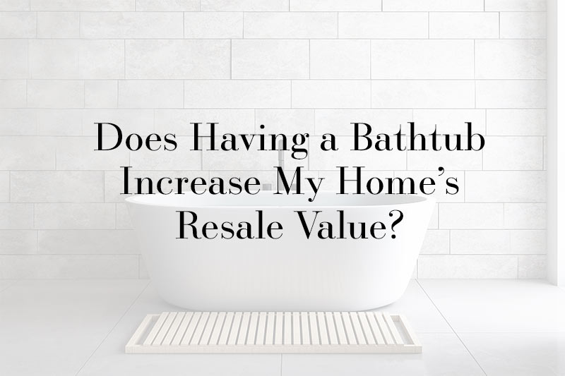 Does Having a Bathtub Increase My Home’s Resale Value?