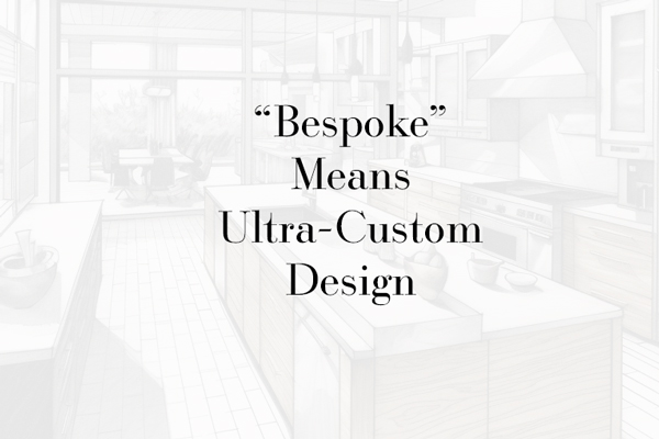 “Bespoke” Means Ultra-Custom Design
